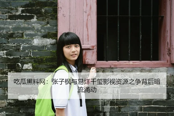 吃瓜黑料网：张子枫与易烊千玺影视资源之争背后暗流涌动
